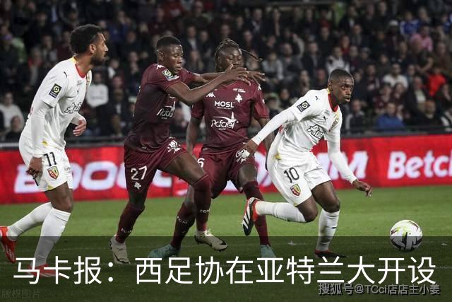 马卡报：西足协在亚特兰大开设“西班牙之家”，展示球队历史荣誉