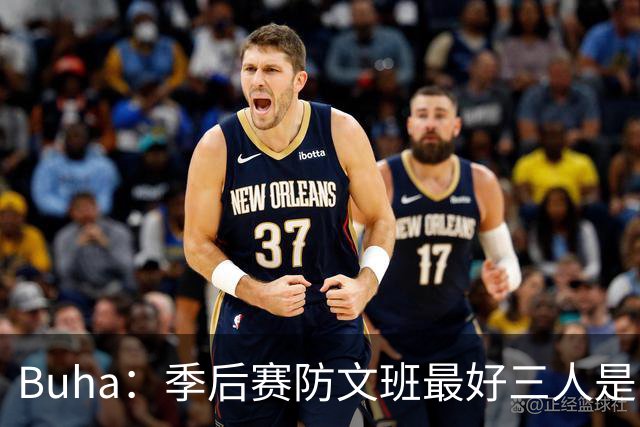 Buha：季后赛防文班最好三人是哈滕&唐斯&米罗 可推可抱可挤开他